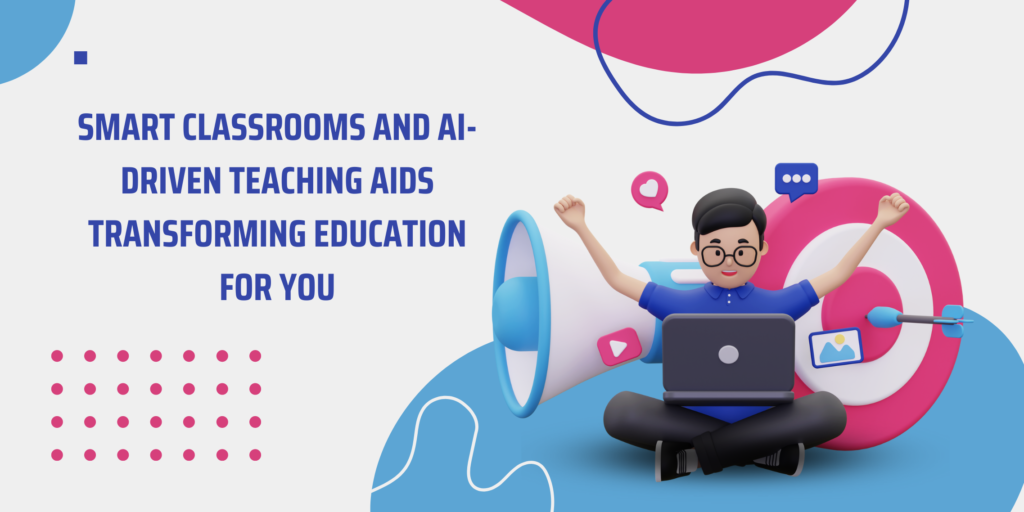 Smart Classrooms and AI-Driven Teaching Aids: Transforming Education for You