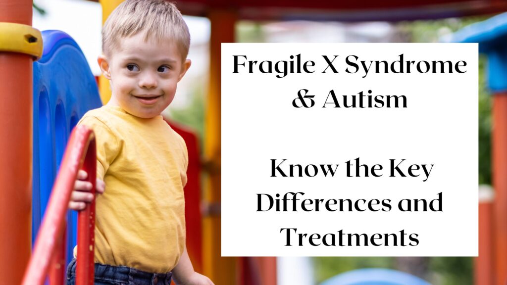 Fragile X Syndrome & Autism Know the Key Differences and Treatments